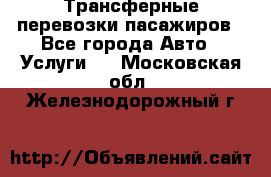 Трансферные перевозки пасажиров - Все города Авто » Услуги   . Московская обл.,Железнодорожный г.